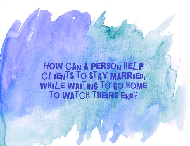 How can a person help clients stay married, while waiting to go home to watch theirs end? Quote by Carolyn Klassen